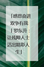 感恩奋进 双争有我丨罗东升：让残障人士活出精彩人生